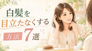白髪を目立たなくする方法7選｜現役美容師が教える今日からできる対策 