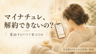 マイナチュレが「解約できない」って本当？電話3分で済む手順を美容師24年が整理 